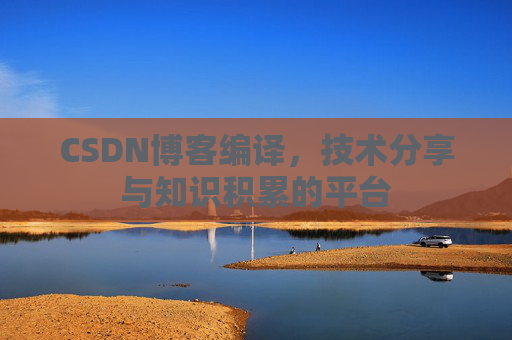 CSDN博客编译，技术分享与知识积累的平台