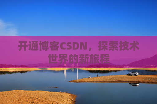 开通博客CSDN，探索技术世界的新旅程